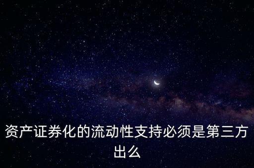 資產(chǎn)證券化的流動性支持必須是第三方出么