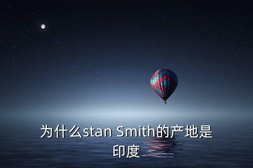 nano為什么在印度出產(chǎn)，為什么stan Smith的產(chǎn)地是印度