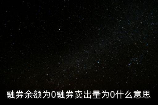 為什么融券余額是零，融券余額為0是甚么意思
