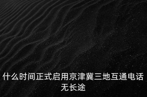 什么時(shí)間正式啟用京津冀三地互通電話無(wú)長(zhǎng)途