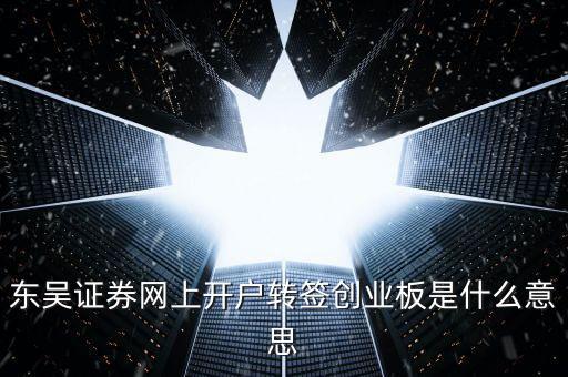 東吳證券網(wǎng)上開戶轉(zhuǎn)簽創(chuàng)業(yè)板是什么意思
