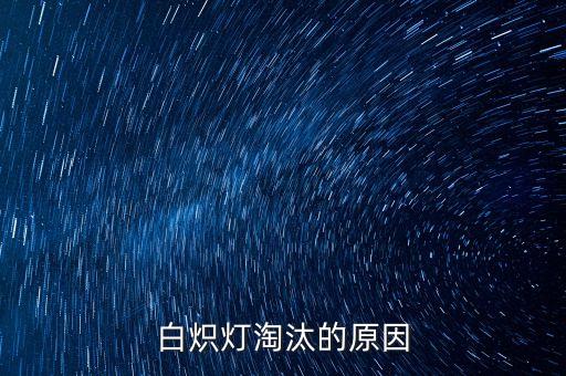 為什么淘汰白熾燈，白熾燈淘汰的原因