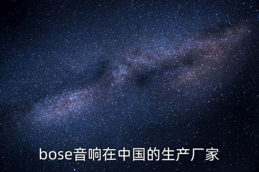 bose音響在中國的生產(chǎn)廠家