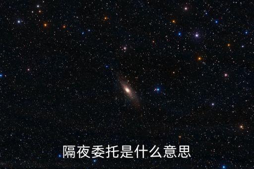 隔夜委托又叫什么，隔夜委托是什么意思