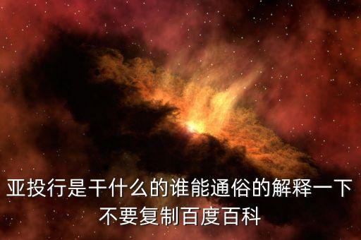 亞投行是干什么的誰(shuí)能通俗的解釋一下不要復(fù)制百度百科