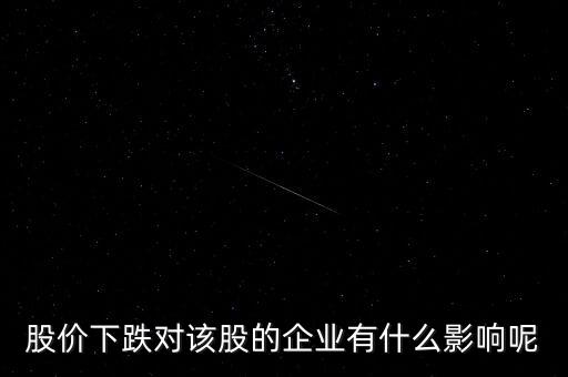 股票下跌對公司有什么影響，股價(jià)下跌對上市公司有何影響