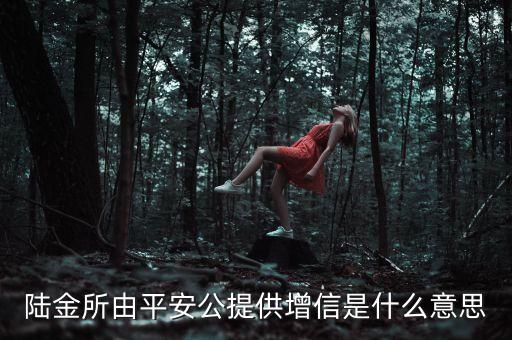增信是什么意思，平安陸金所保尊保理財(cái)產(chǎn)品由平安財(cái)產(chǎn)保險(xiǎn)有限公司提供增信什么意思