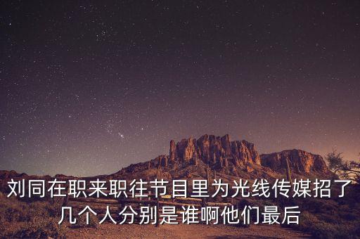 劉同在職來職往節(jié)目里為光線傳媒招了幾個(gè)人分別是誰啊他們最后