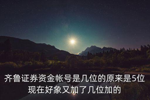 淄博齊魯證券賬號前面加什么，齊魯證券資金帳號是幾位的原來是5位現在好象又加了幾位加的