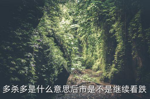 什么叫多殺多，多殺多是什么意思后市是不是繼續(xù)看跌