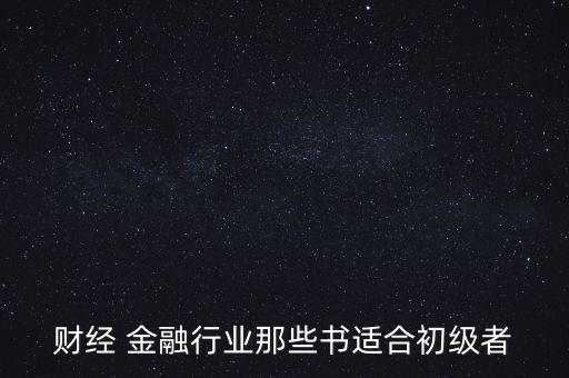 有什么金融財(cái)經(jīng)方面的入門(mén)級(jí)書(shū)籍，財(cái)經(jīng) 金融行業(yè)那些書(shū)適合初級(jí)者