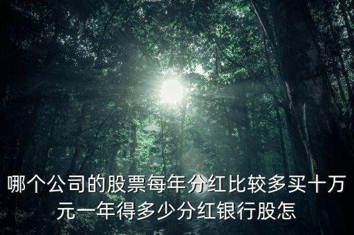 哪個公司的股票每年分紅比較多買十萬元一年得多少分紅銀行股怎
