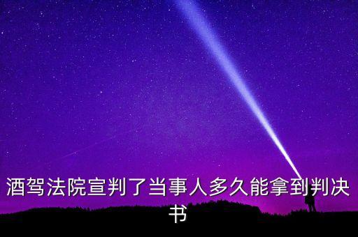 酒駕法院宣判了當(dāng)事人多久能拿到判決書
