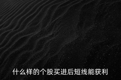 什么樣的個(gè)股買進(jìn)后短線能獲利