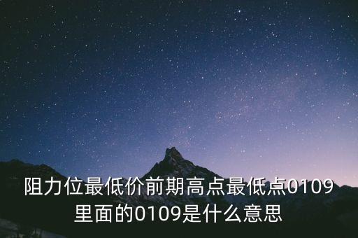 重阻力位什么意思，阻力位最低價前期高點最低點0109里面的0109是什么意思