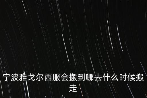 寧波雅戈?duì)栁鞣?huì)搬到哪去什么時(shí)候搬走