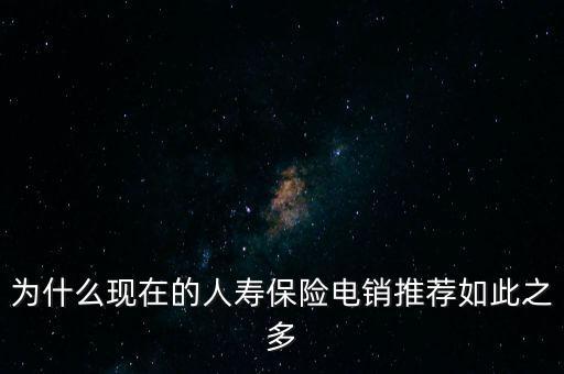 為什么現(xiàn)在的人壽保險(xiǎn)電銷推薦如此之多