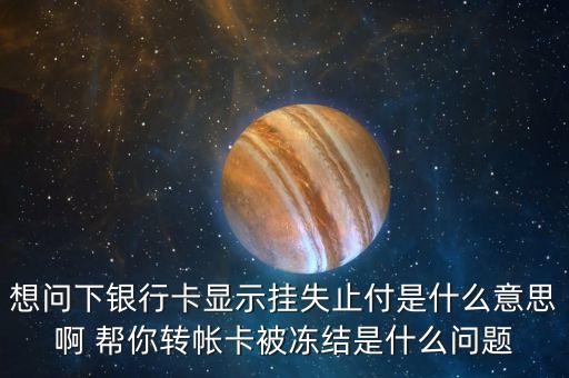 想問(wèn)下銀行卡顯示掛失止付是什么意思啊 幫你轉(zhuǎn)帳卡被凍結(jié)是什么問(wèn)題