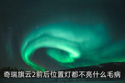 奇瑞旗云2前后位置燈都不亮什么毛病