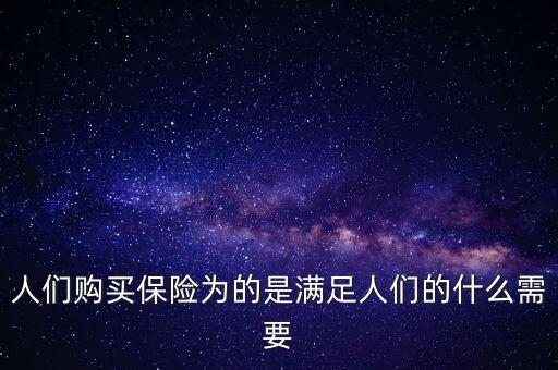 人們購買保險(xiǎn)是滿足什么，買保險(xiǎn)安全要求什么