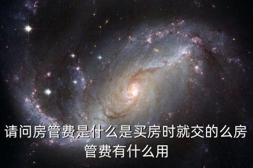 請(qǐng)問房管費(fèi)是什么是買房時(shí)就交的么房管費(fèi)有什么用