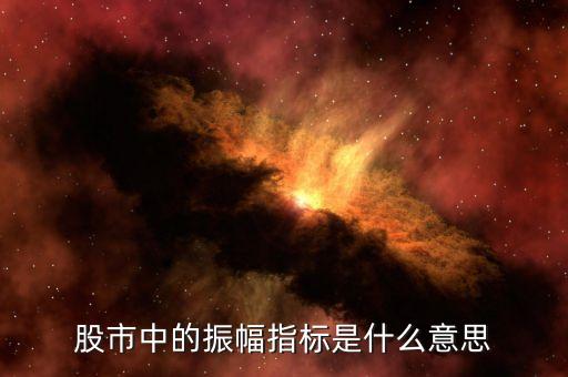 股市振幅是什么意思，股市中的振幅指標是什么意思