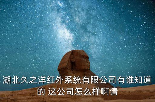 湖北久之洋紅外系統(tǒng)有限公司有誰知道的 這公司怎么樣啊請