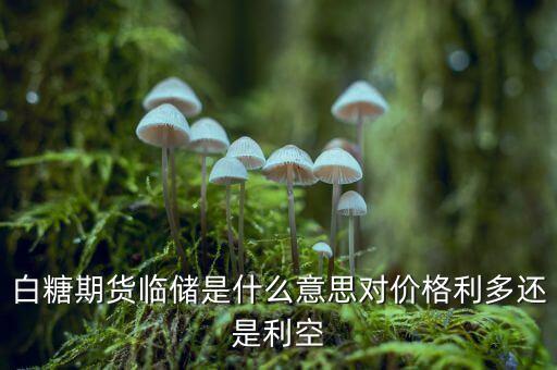 白糖期貨臨儲(chǔ)是什么意思對(duì)價(jià)格利多還是利空