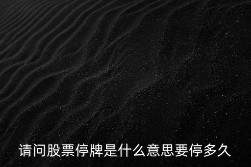 停牌4天什么意思，請(qǐng)問股票停牌是什么意思要停多久
