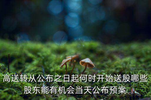 高送轉(zhuǎn)從公布之日起何時開始送股哪些股東能有機會當(dāng)天公布預(yù)案