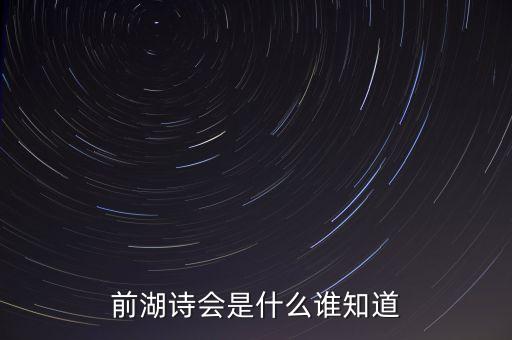 前橙會(huì)是什么，前湖詩(shī)會(huì)是什么誰(shuí)知道