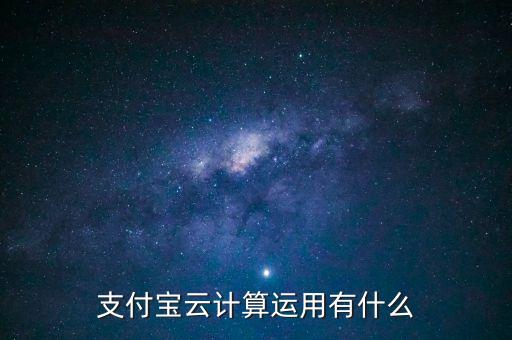 支付寶云計(jì)算運(yùn)用有什么
