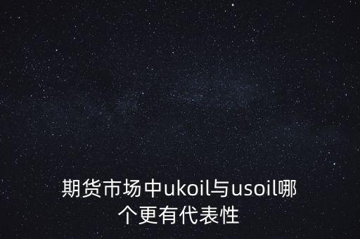 期貨市場中ukoil與usoil哪個(gè)更有代表性