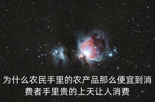 中國(guó)的農(nóng)產(chǎn)品為什么不止錢，為什么農(nóng)民手里的農(nóng)產(chǎn)品那么便宜到消費(fèi)者手里貴的上天讓人消費(fèi)