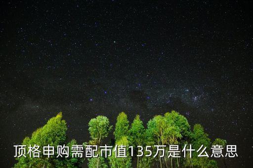 頂格申購(gòu)需配市值135萬(wàn)是什么意思