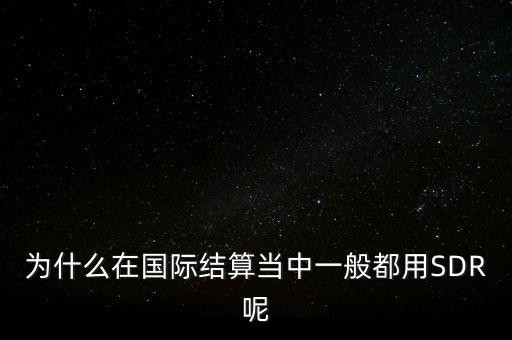 為什么在國際結(jié)算當(dāng)中一般都用SDR呢
