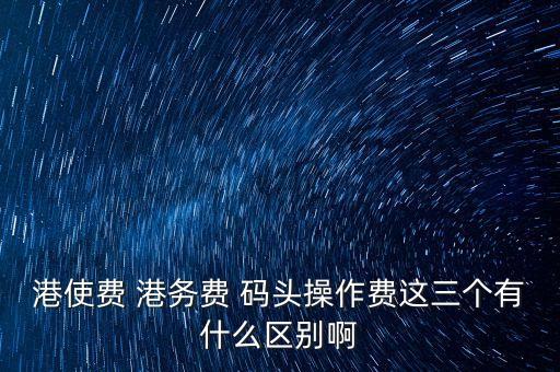 船舶港務(wù)費是什么，貨物港務(wù)費與港建費有什么區(qū)別