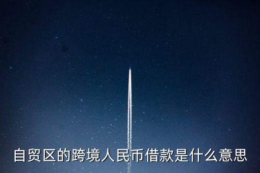 自貿(mào)區(qū)的跨境人民幣借款是什么意思