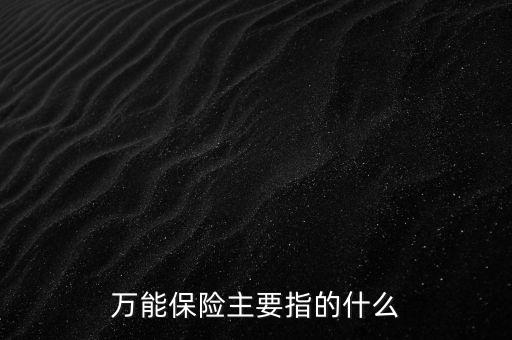 萬能保險(xiǎn)主要指的什么