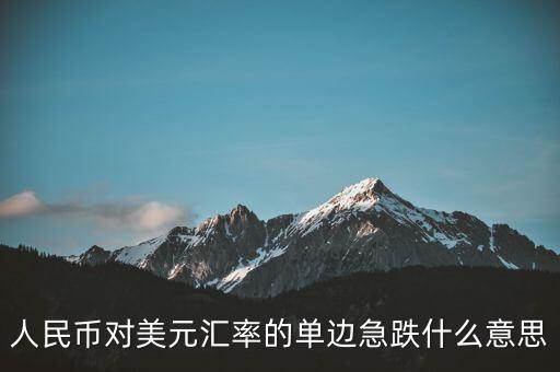 人民幣對美元匯率的單邊急跌什么意思