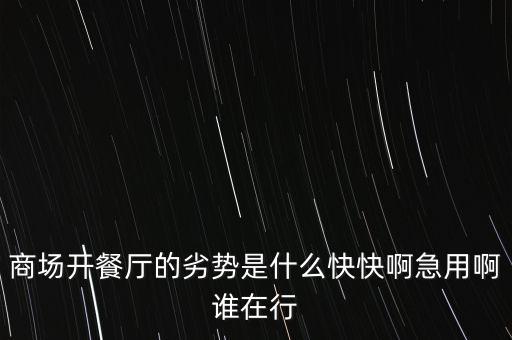 商場(chǎng)開(kāi)餐廳的劣勢(shì)是什么快快啊急用啊誰(shuí)在行