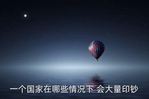 一個國家在哪些情況下 會大量印鈔