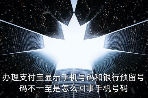 辦理支付寶顯示手機號碼和銀行預(yù)留號碼不一至是怎么回事手機號碼