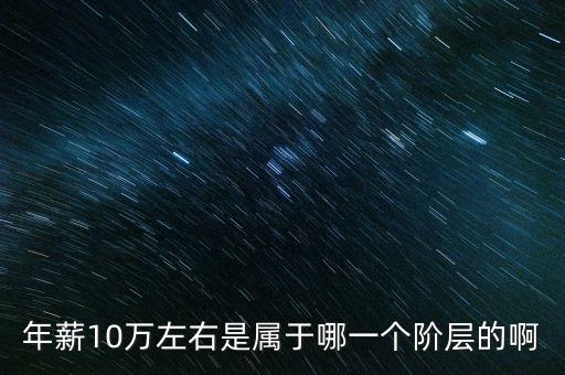 年薪10萬左右是屬于哪一個階層的啊