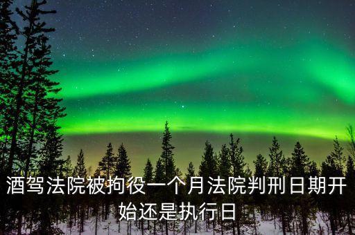 酒駕法院判決了什么時候開始，醉駕法院宣判一般幾日生效