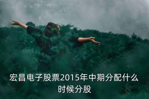 宏昌電子什么時候送股，601519送股什么時候到帳