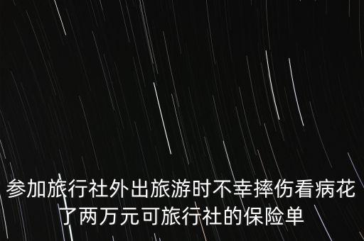 參加旅行社外出旅游時(shí)不幸摔傷看病花了兩萬元可旅行社的保險(xiǎn)單