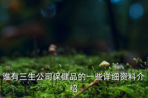誰有三生公司保健品的一些詳細資料介紹