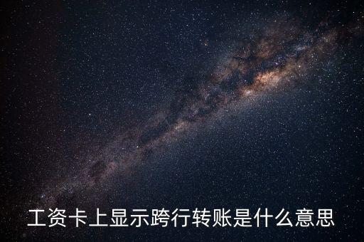 工資卡上顯示跨行轉賬是什么意思