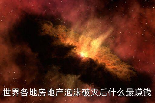世界各地房地產(chǎn)泡沫破滅后什么最賺錢
